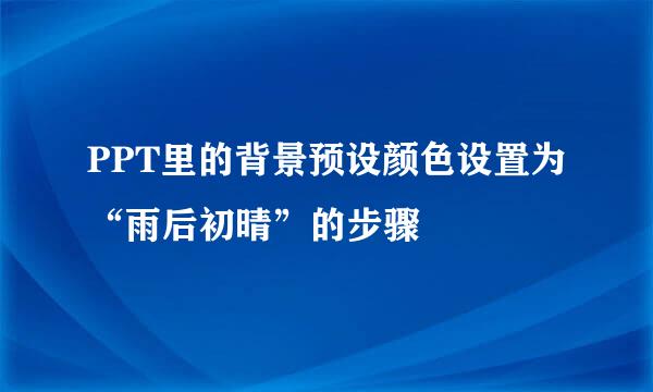 PPT里的背景预设颜色设置为“雨后初晴”的步骤