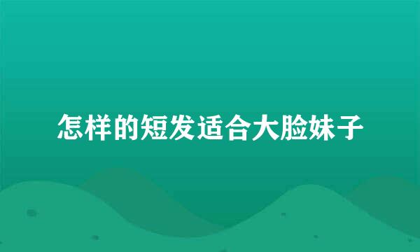怎样的短发适合大脸妹子