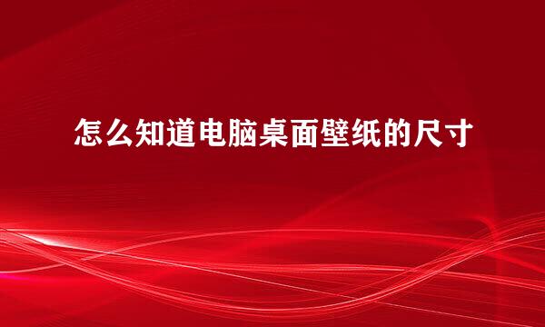 怎么知道电脑桌面壁纸的尺寸