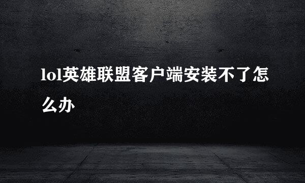 lol英雄联盟客户端安装不了怎么办