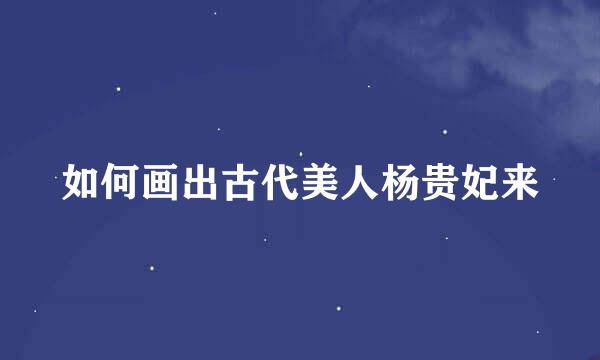 如何画出古代美人杨贵妃来
