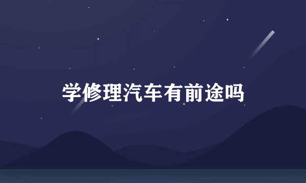 学修理汽车有前途吗