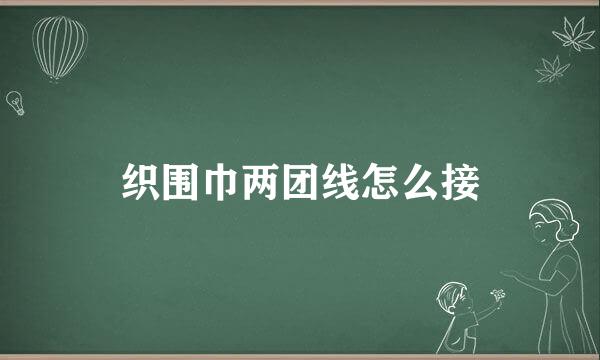 织围巾两团线怎么接
