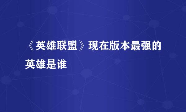 《英雄联盟》现在版本最强的英雄是谁
