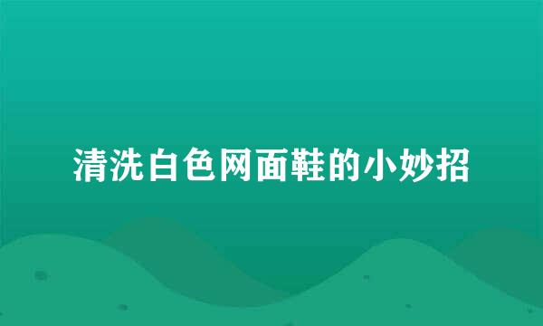 清洗白色网面鞋的小妙招