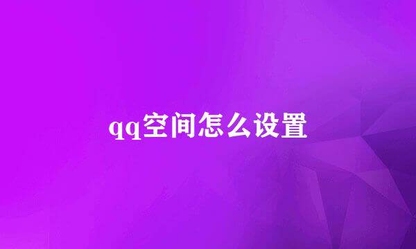 qq空间怎么设置