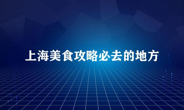 上海美食攻略必去的地方