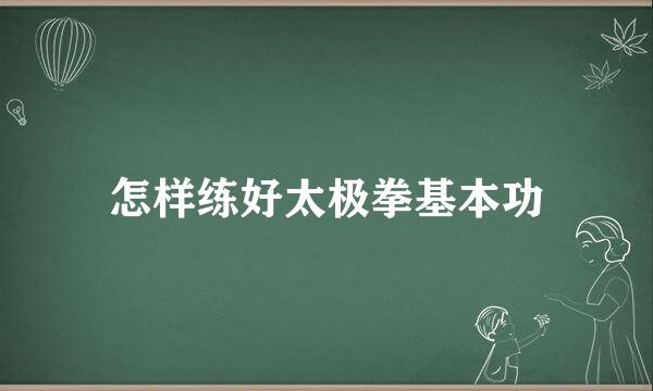 怎样练好太极拳基本功