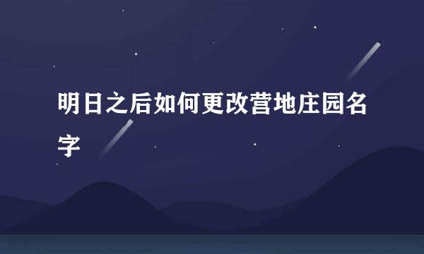 明日之后如何更改营地庄园名字