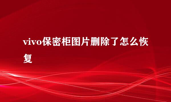 vivo保密柜图片删除了怎么恢复