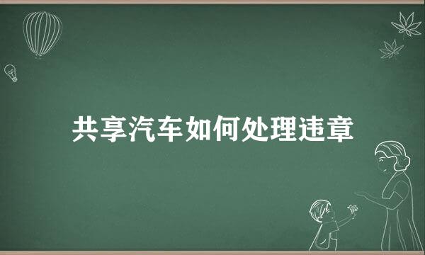 共享汽车如何处理违章