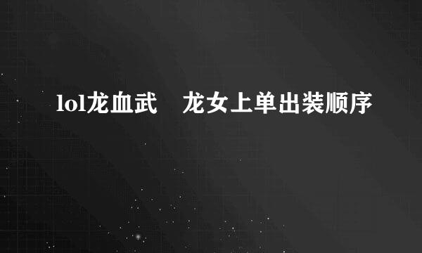 lol龙血武姫龙女上单出装顺序