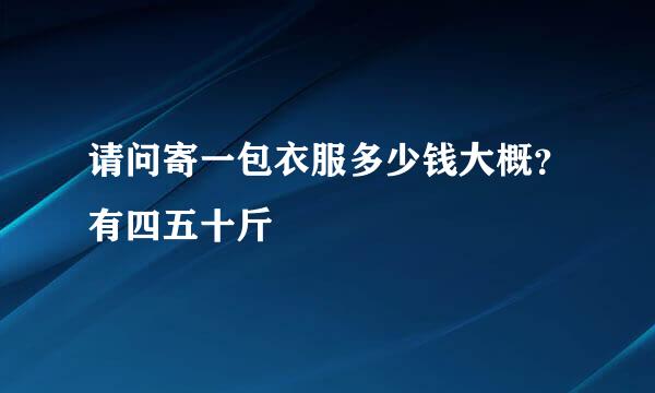 请问寄一包衣服多少钱大概？有四五十斤