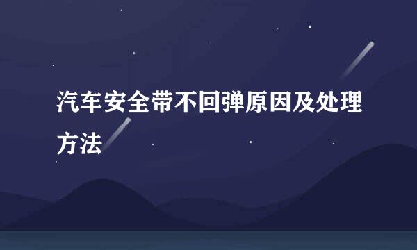 汽车安全带不回弹原因及处理方法