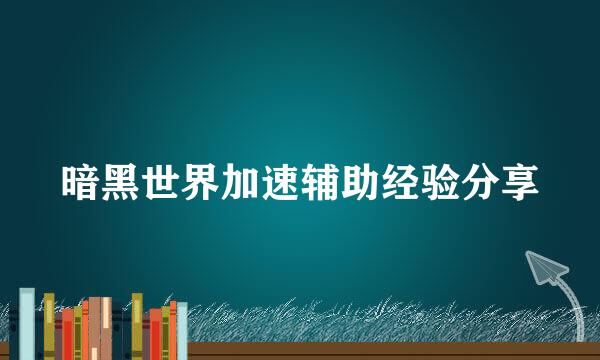 暗黑世界加速辅助经验分享