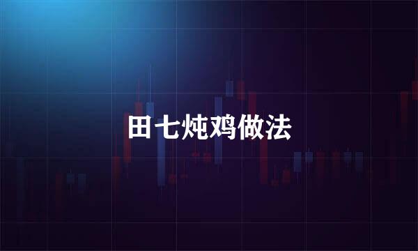 田七炖鸡做法