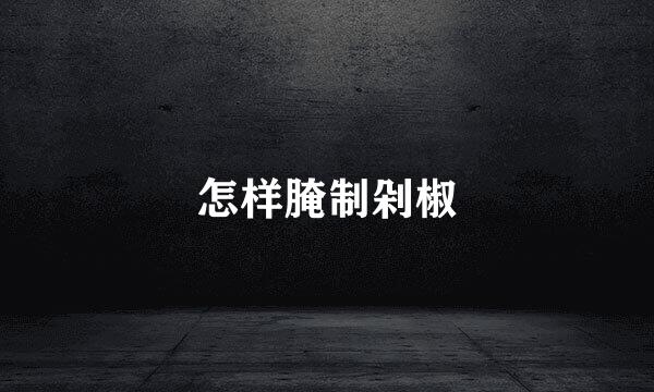 怎样腌制剁椒