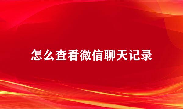 怎么查看微信聊天记录