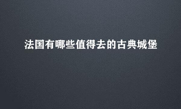 法国有哪些值得去的古典城堡