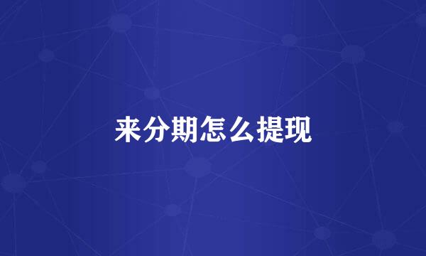 来分期怎么提现
