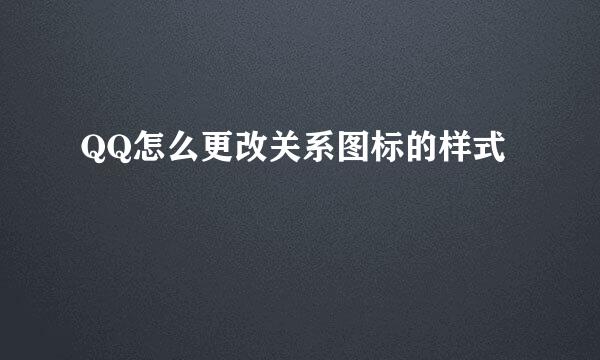 QQ怎么更改关系图标的样式