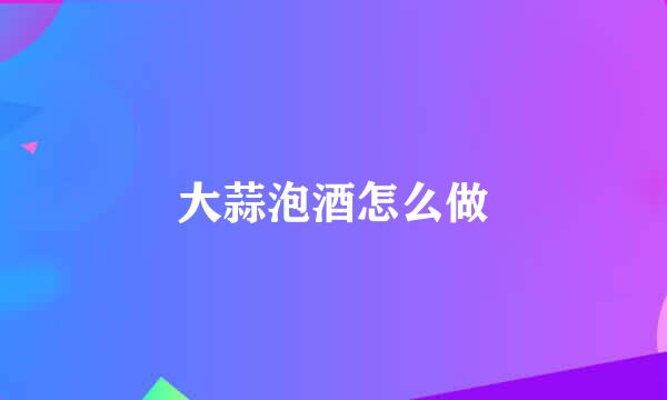 大蒜泡酒怎么做