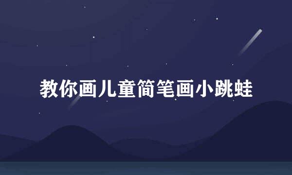 教你画儿童简笔画小跳蛙
