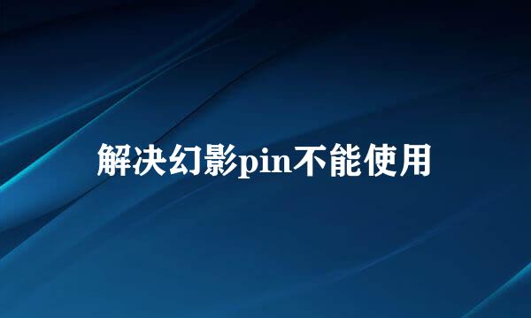 解决幻影pin不能使用