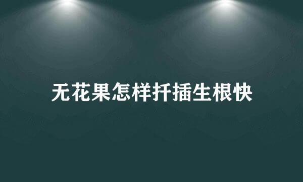 无花果怎样扦插生根快