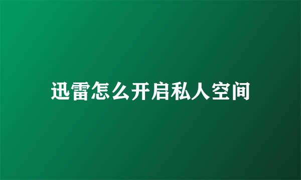 迅雷怎么开启私人空间