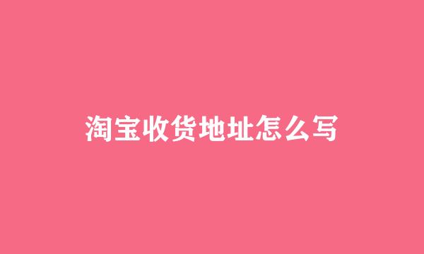 淘宝收货地址怎么写