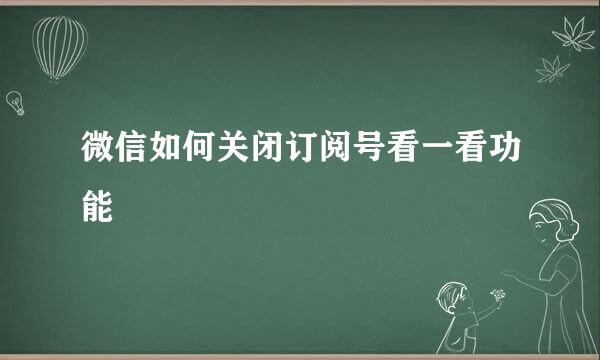 微信如何关闭订阅号看一看功能
