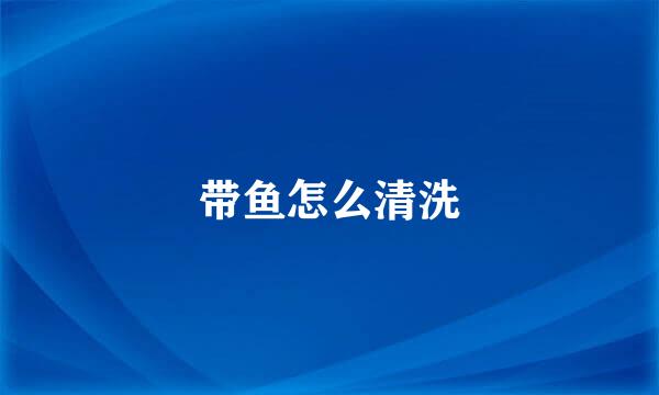 带鱼怎么清洗