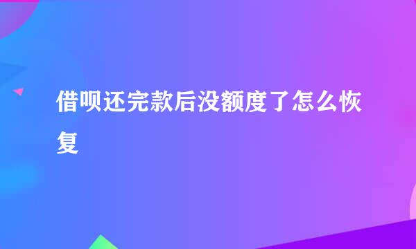 借呗还完款后没额度了怎么恢复
