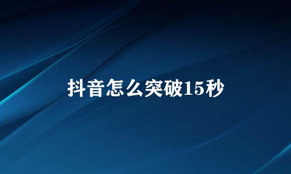 抖音怎么突破15秒
