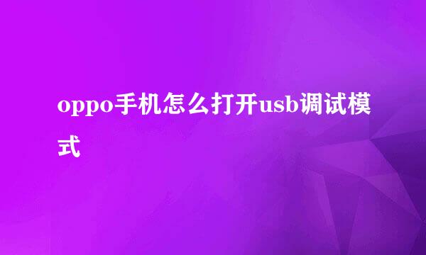 oppo手机怎么打开usb调试模式