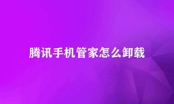 腾讯手机管家怎么卸载