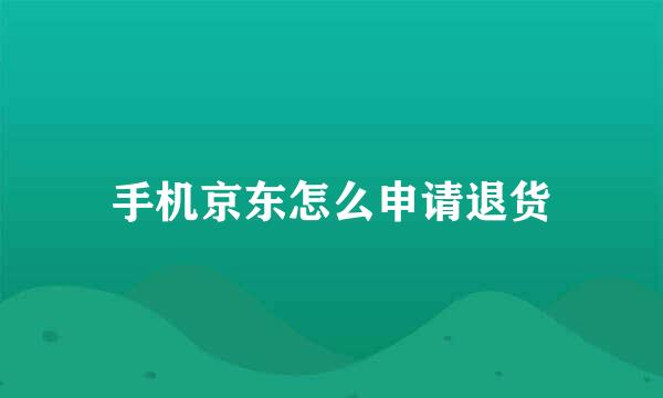 手机京东怎么申请退货