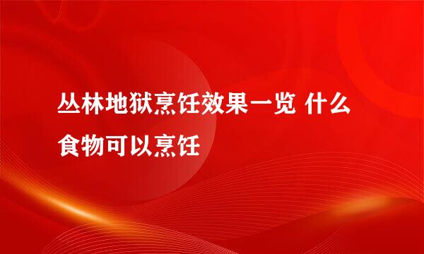 丛林地狱烹饪效果一览 什么食物可以烹饪