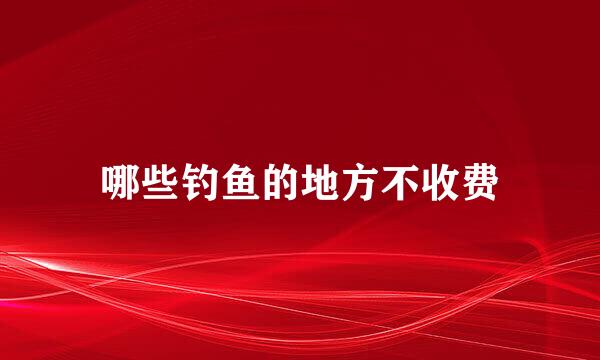 哪些钓鱼的地方不收费
