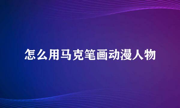 怎么用马克笔画动漫人物