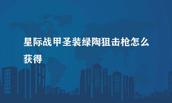 星际战甲圣装绿陶狙击枪怎么获得
