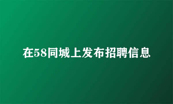在58同城上发布招聘信息