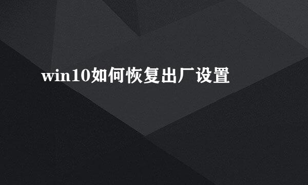 win10如何恢复出厂设置