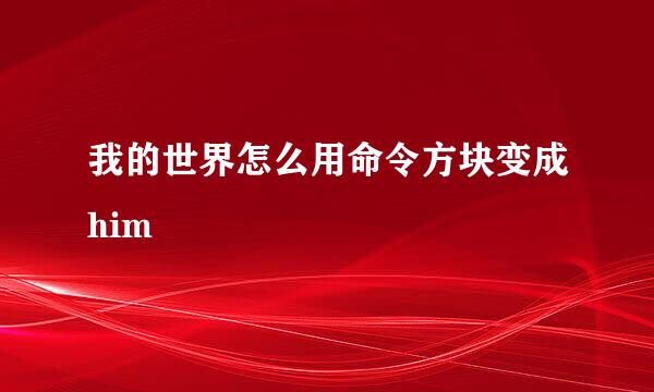 我的世界怎么用命令方块变成him