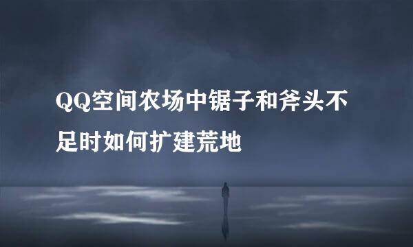 QQ空间农场中锯子和斧头不足时如何扩建荒地