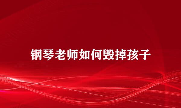 钢琴老师如何毁掉孩子