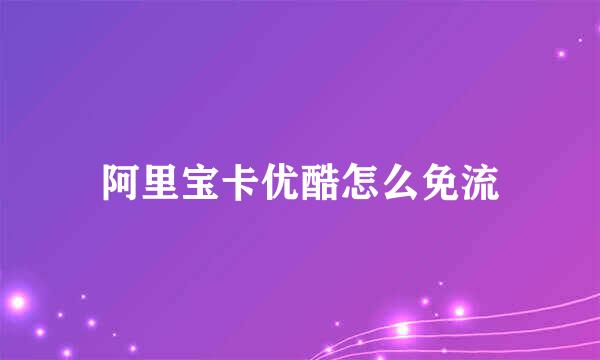阿里宝卡优酷怎么免流