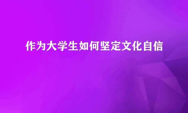 作为大学生如何坚定文化自信