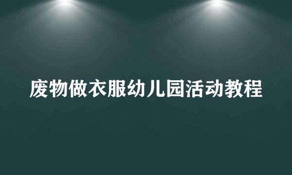 废物做衣服幼儿园活动教程